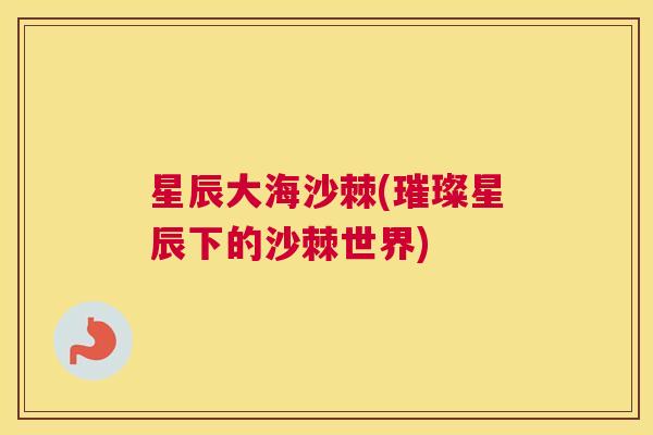 星辰大海沙棘(璀璨星辰下的沙棘世界)