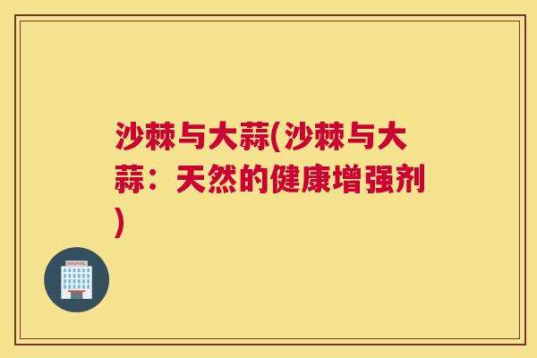 沙棘与大蒜(沙棘与大蒜：天然的健康增强剂)