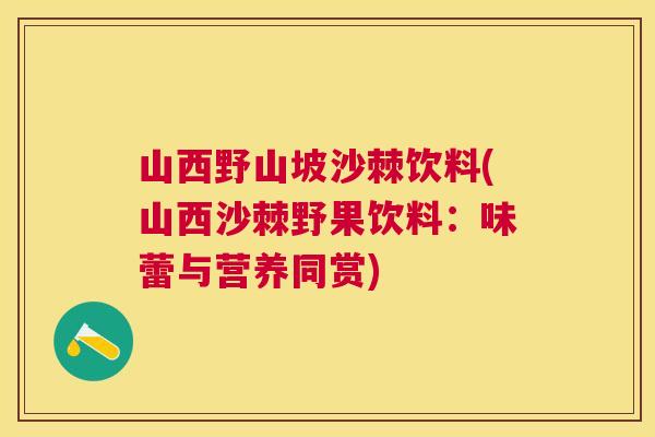 山西野山坡沙棘饮料(山西沙棘野果饮料：味蕾与营养同赏)
