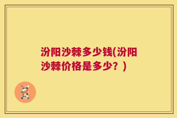 汾阳沙棘多少钱(汾阳沙棘价格是多少？)