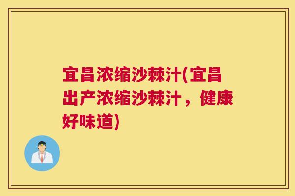 宜昌浓缩沙棘汁(宜昌出产浓缩沙棘汁，健康好味道)