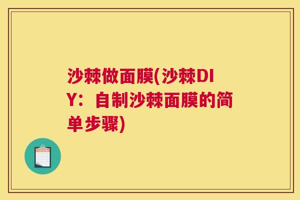 沙棘做面膜(沙棘DIY：自制沙棘面膜的简单步骤)