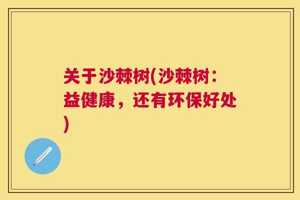 关于沙棘树(沙棘树：益健康，还有环保好处)