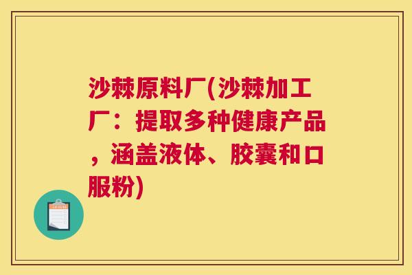沙棘原料厂(沙棘加工厂：提取多种健康产品，涵盖液体、胶囊和口服粉)