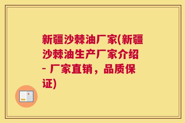 新疆沙棘油厂家(新疆沙棘油生产厂家介绍 - 厂家直销，品质保证)