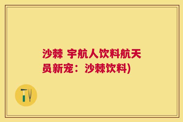 沙棘 宇航人饮料航天员新宠：沙棘饮料)