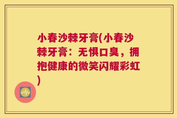 小春沙棘牙膏(小春沙棘牙膏：无惧口臭，拥抱健康的微笑闪耀彩虹)