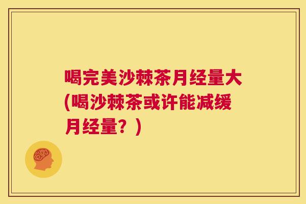 喝完美沙棘茶月经量大(喝沙棘茶或许能减缓月经量？)