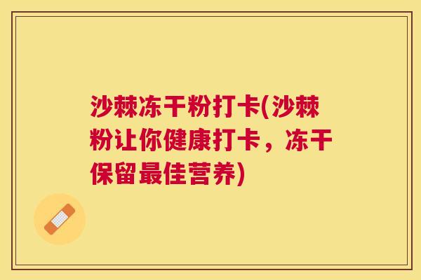 沙棘冻干粉打卡(沙棘粉让你健康打卡，冻干保留最佳营养)