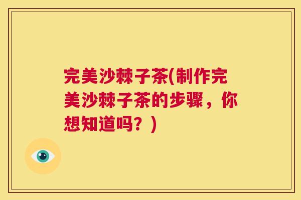 完美沙棘子茶(制作完美沙棘子茶的步骤，你想知道吗？)
