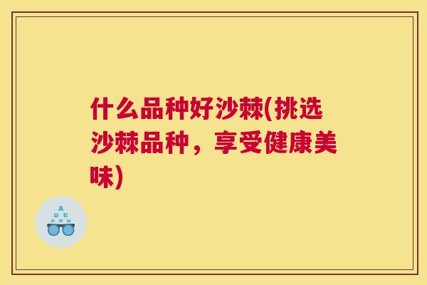什么品种好沙棘(挑选沙棘品种，享受健康美味)