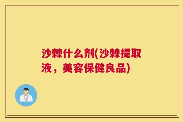 沙棘什么剂(沙棘提取液，美容保健良品)