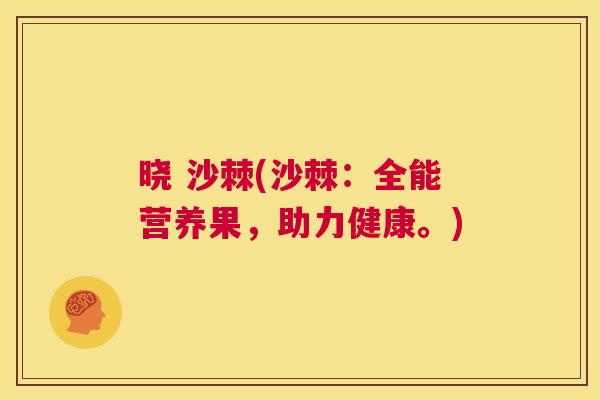 晓 沙棘(沙棘:全能营养果,助力健康。)