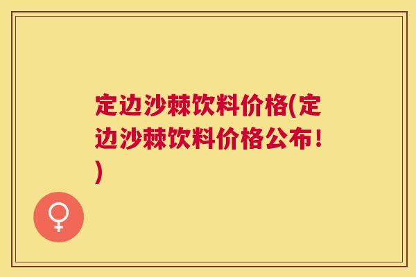 定边沙棘饮料价格(定边沙棘饮料价格公布！)