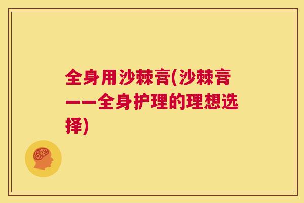 全身用沙棘膏(沙棘膏——全身护理的理想选择)