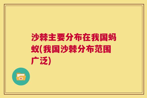 沙棘主要分布在我国蚂蚁(我国沙棘分布范围广泛)
