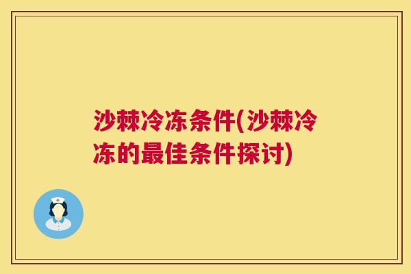 沙棘冷冻条件(沙棘冷冻的最佳条件探讨)
