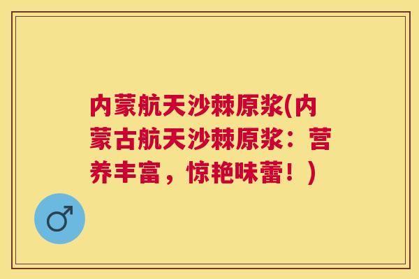 内蒙航天沙棘原浆(内蒙古航天沙棘原浆：营养丰富，惊艳味蕾！)