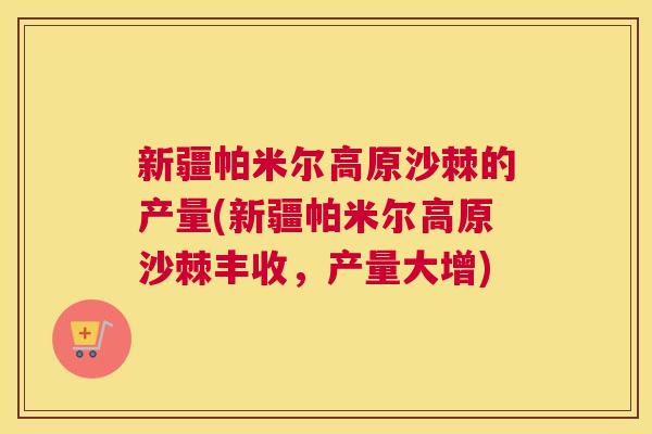 新疆帕米尔高原沙棘的产量(新疆帕米尔高原沙棘丰收，产量大增)