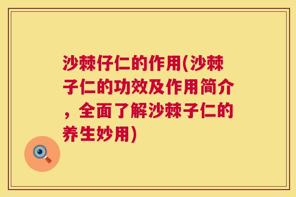 沙棘仔仁的作用(沙棘子仁的功效及作用简介，全面了解沙棘子仁的养生妙用)
