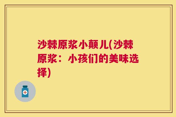 沙棘原浆小颠儿(沙棘原浆：小孩们的美味选择)