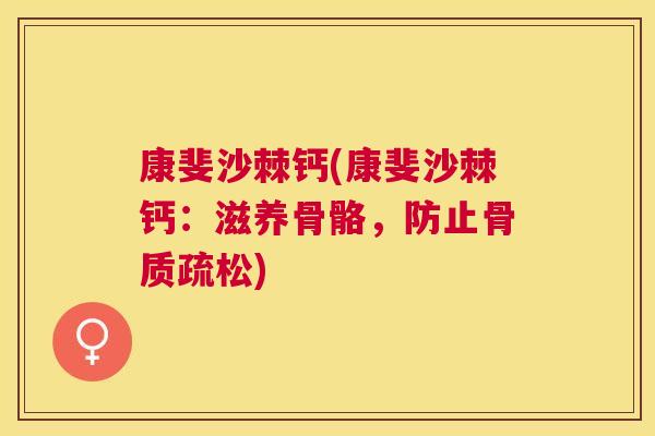 康斐沙棘钙(康斐沙棘钙：滋养骨骼，防止骨质疏松)