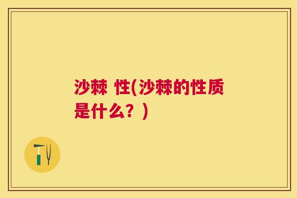 沙棘 性(沙棘的性质是什么?)