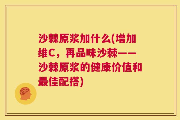 沙棘原浆加什么(增加维C，再品味沙棘——沙棘原浆的健康价值和最佳配搭)