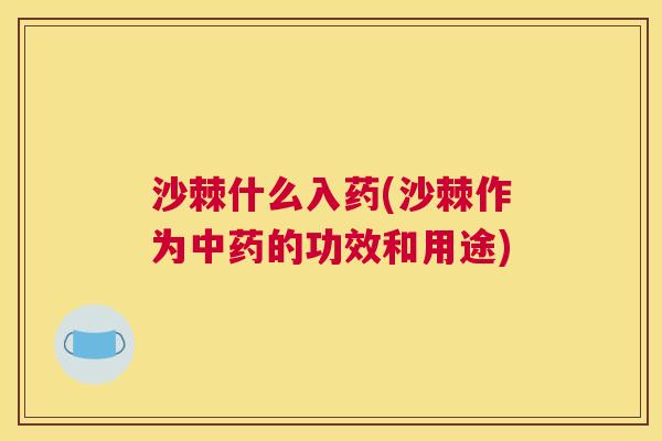 沙棘什么入药(沙棘作为中药的功效和用途)