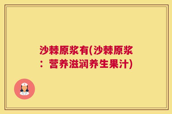 沙棘原浆有(沙棘原浆：营养滋润养生果汁)