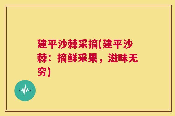 建平沙棘采摘(建平沙棘：摘鲜采果，滋味无穷)
