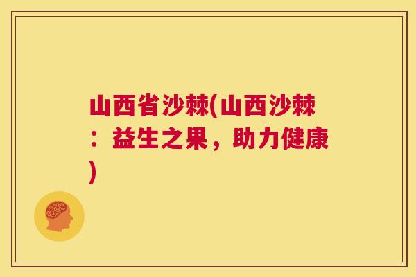 山西省沙棘(山西沙棘：益生之果，助力健康)