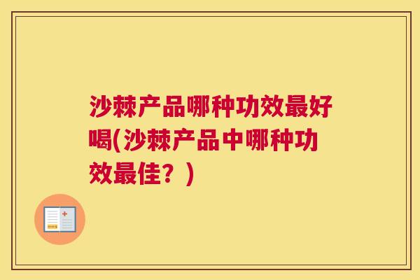 沙棘产品哪种功效最好喝(沙棘产品中哪种功效最佳？)