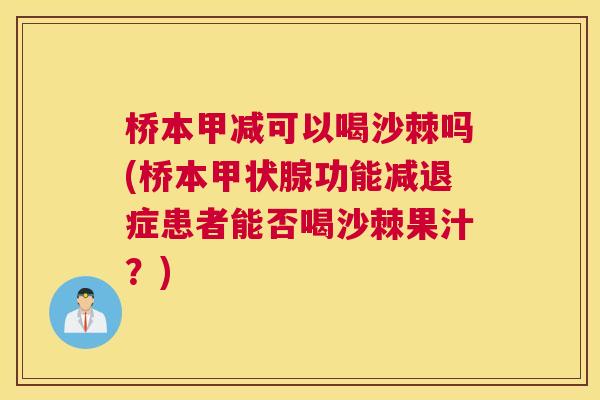 桥本甲减可以喝沙棘吗(桥本甲状腺功能减退症患者能否喝沙棘果汁？)