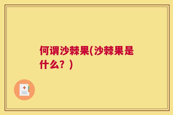 何谓沙棘果(沙棘果是什么?)
