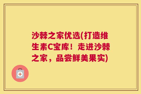 沙棘之家优选(打造维生素C宝库！走进沙棘之家，品尝鲜美果实)