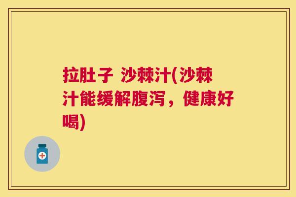 拉肚子 沙棘汁(沙棘汁能缓解腹泻，健康好喝)