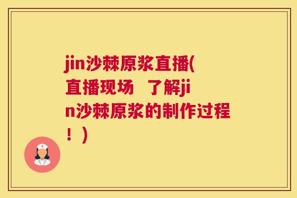 jin沙棘原浆直播(直播现场  了解jin沙棘原浆的制作过程！)