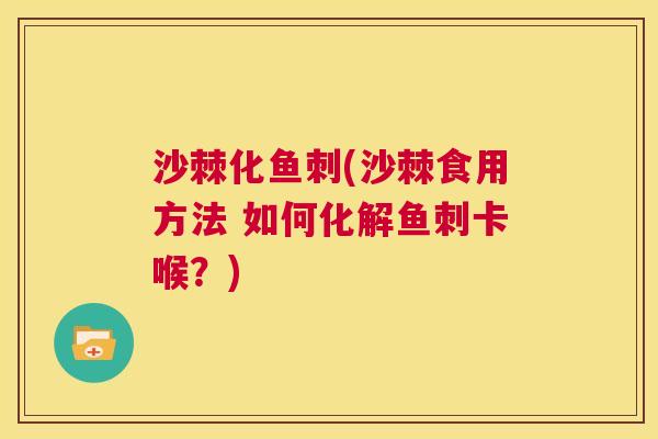 沙棘化鱼刺(沙棘食用方法 如何化解鱼刺卡喉？)