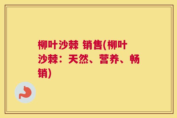 柳叶沙棘 销售(柳叶沙棘：天然、营养、畅销)