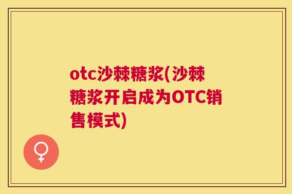 otc沙棘糖浆(沙棘糖浆开启成为OTC销售模式)