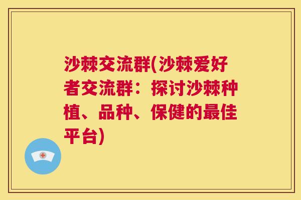 沙棘交流群(沙棘爱好者交流群：探讨沙棘种植、品种、保健的最佳平台)