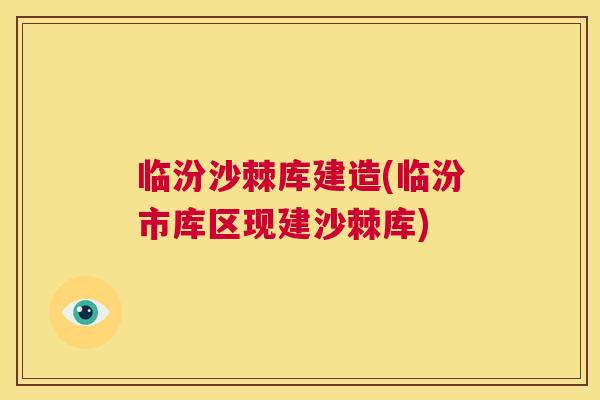 临汾沙棘库建造(临汾市库区现建沙棘库)
