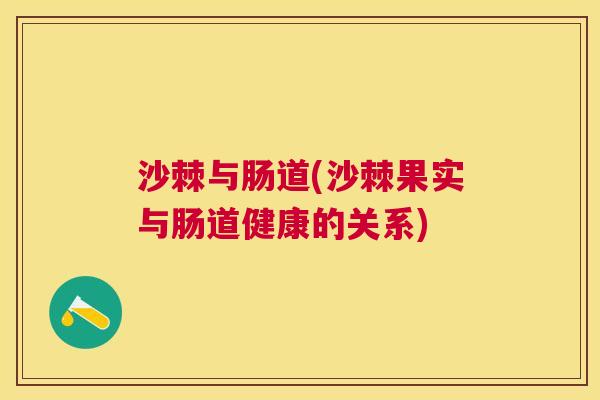 沙棘与肠道(沙棘果实与肠道健康的关系)