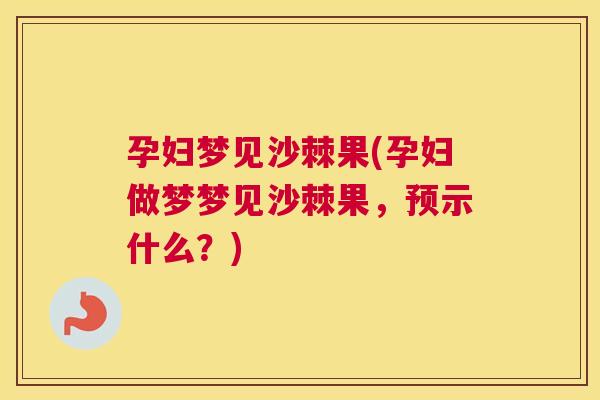 孕妇梦见沙棘果(孕妇做梦梦见沙棘果,预示什么?)