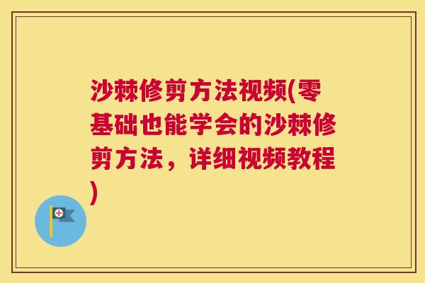沙棘修剪方法视频(零基础也能学会的沙棘修剪方法，详细视频教程)