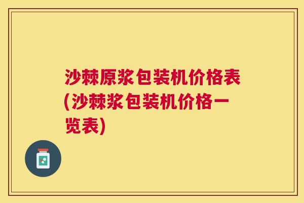 沙棘原浆包装机价格表(沙棘浆包装机价格一览表)