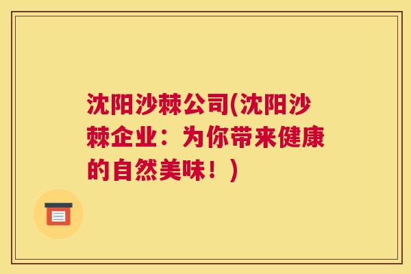 沈阳沙棘公司(沈阳沙棘企业：为你带来健康的自然美味！)
