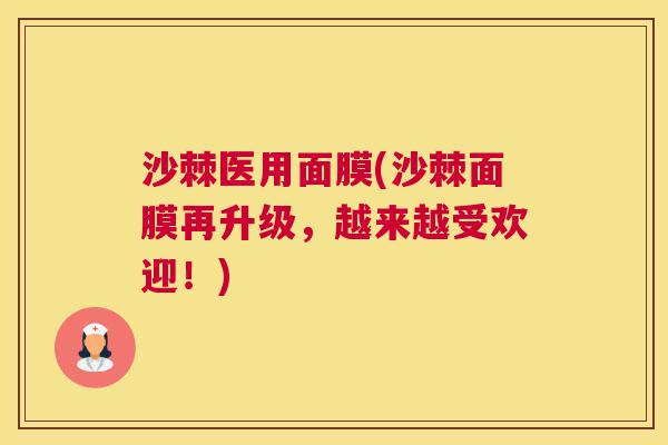 沙棘医用面膜(沙棘面膜再升级，越来越受欢迎！)