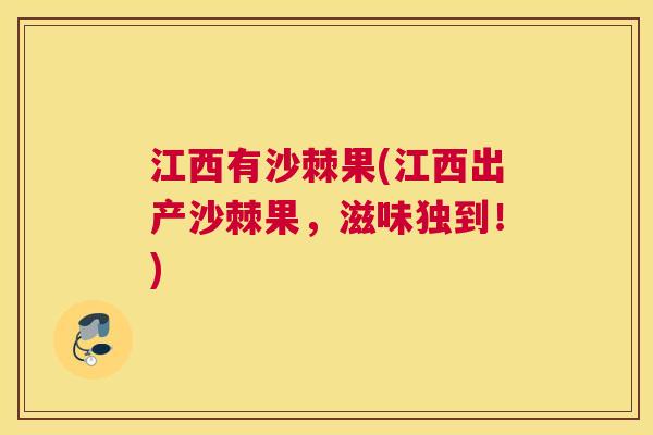 江西有沙棘果(江西出产沙棘果，滋味独到！)